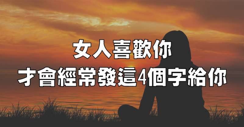 女人喜歡你，才會經常發這4個字給你！