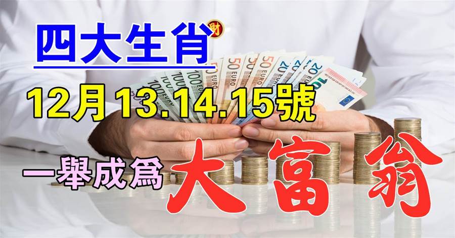 12月13.14.15號一到，四大生肖一舉成為大富翁！