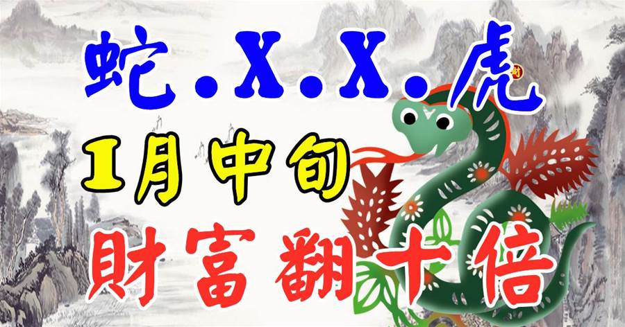 【蛇.X.X.虎】四大生肖1月中旬財富翻十倍！